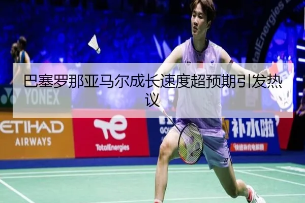 巴塞罗那亚马尔成长速度超预期引发热议